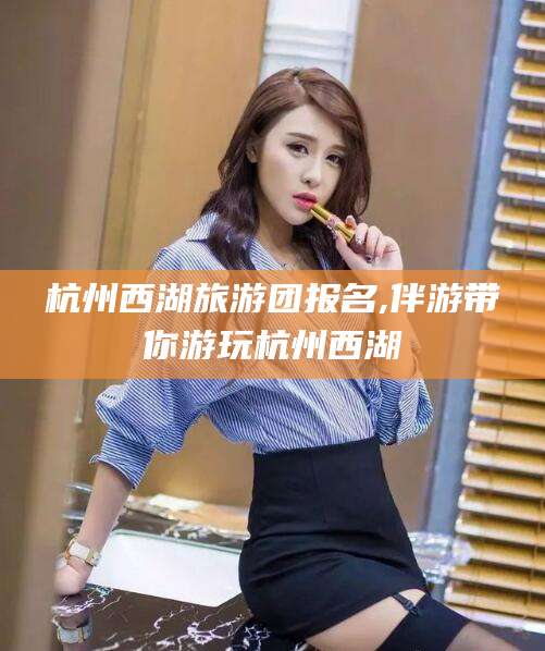屯昌杭州西湖旅游团报名,伴游带你游玩杭州西湖
