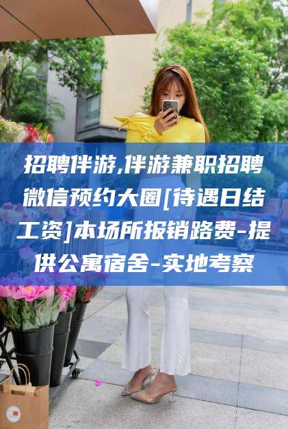 屯昌招聘伴游,伴游兼职招聘微信预约大圈[待遇日结工资]本场所报销路费-提供公寓宿舍-实地考察