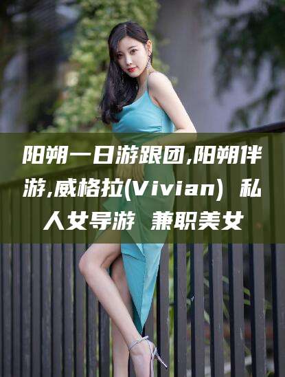 屯昌阳朔一日游跟团,阳朔伴游,威格拉(Vivian) 私人女导游 兼职美女