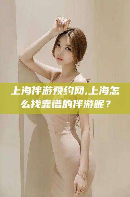 屯昌上海伴游预约网,上海怎么找靠谱的伴游呢？