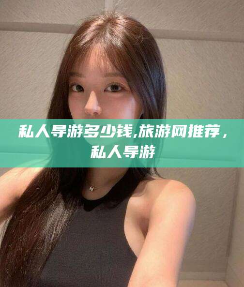 屯昌私人导游多少钱,旅游网推荐，私人导游