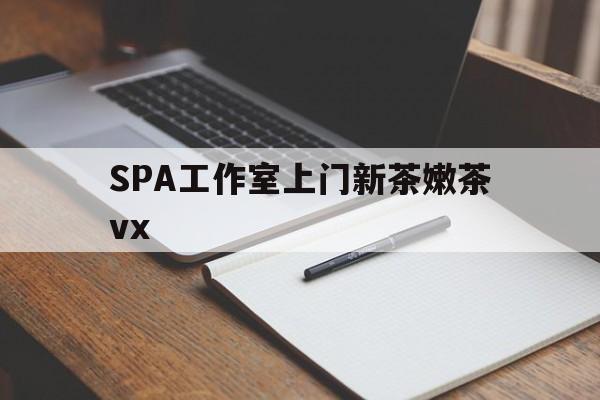 屯昌广州哪里可以找约茶新茶的品茶地最新资讯（谁能告诉我哪里有屯昌SPA工作室上门新茶嫩茶vx？）